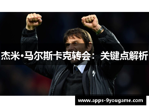 杰米·马尔斯卡克转会：关键点解析