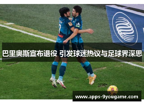 巴里奥斯宣布退役 引发球迷热议与足球界深思