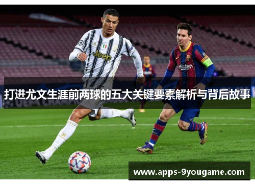 打进尤文生涯前两球的五大关键要素解析与背后故事