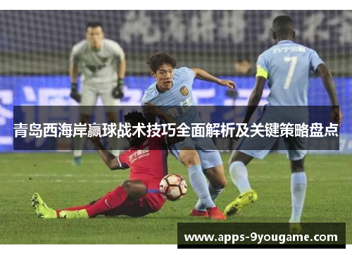 青岛西海岸赢球战术技巧全面解析及关键策略盘点