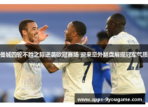 曼城四轮不胜之际逆袭欧冠赛场 迎来意外翻盘展现冠军气质