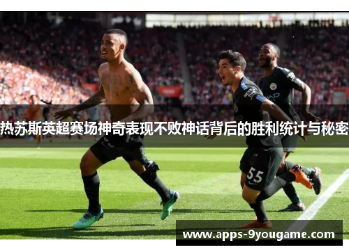 热苏斯英超赛场神奇表现不败神话背后的胜利统计与秘密