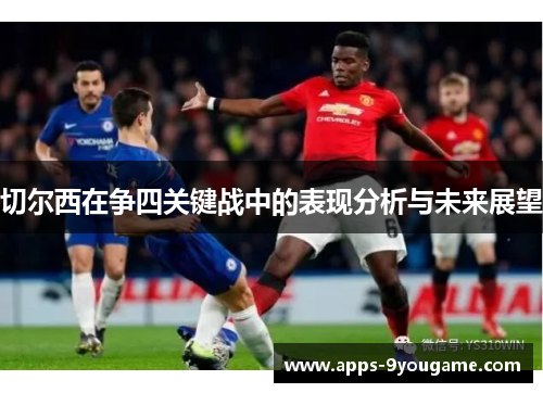 切尔西在争四关键战中的表现分析与未来展望