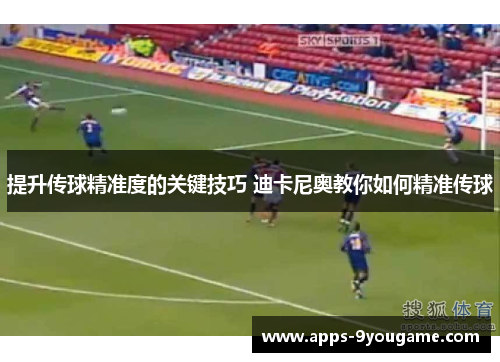 提升传球精准度的关键技巧 迪卡尼奥教你如何精准传球