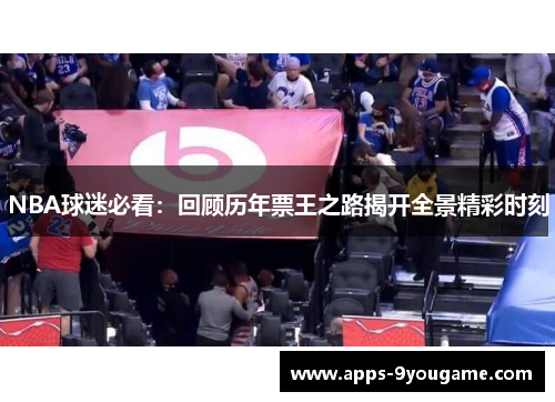 NBA球迷必看：回顾历年票王之路揭开全景精彩时刻