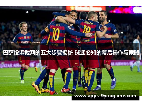 巴萨投诉裁判的五大步骤揭秘 球迷必知的幕后操作与策略