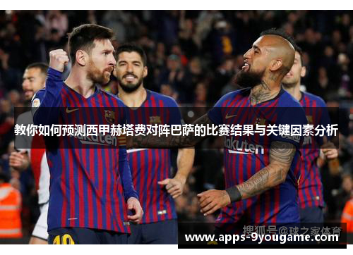 教你如何预测西甲赫塔费对阵巴萨的比赛结果与关键因素分析
