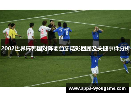 2002世界杯韩国对阵葡萄牙精彩回顾及关键事件分析