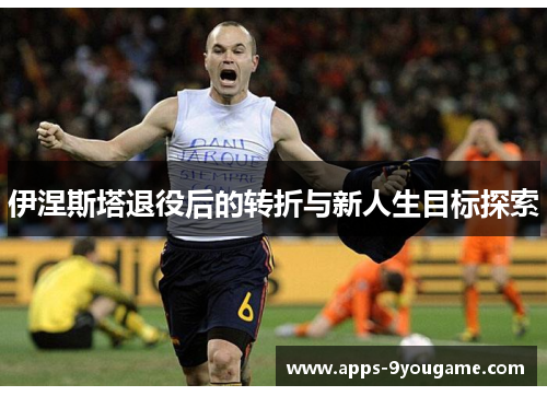 伊涅斯塔退役后的转折与新人生目标探索