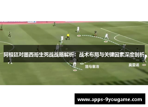 阿根廷对墨西哥生死战战略解析：战术布局与关键因素深度剖析